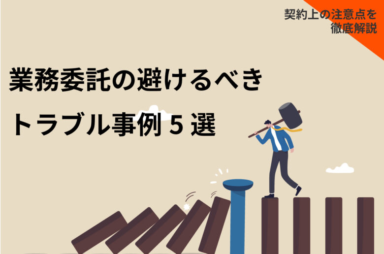 業務委託の避けるべきトラブル事例5選